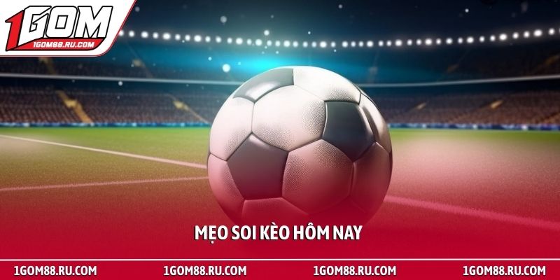 Mẹo soi kèo hôm nay cực chuẩn từ cao thủ bóng đá tại 1Gom 1 Mẹo soi kèo hôm nay